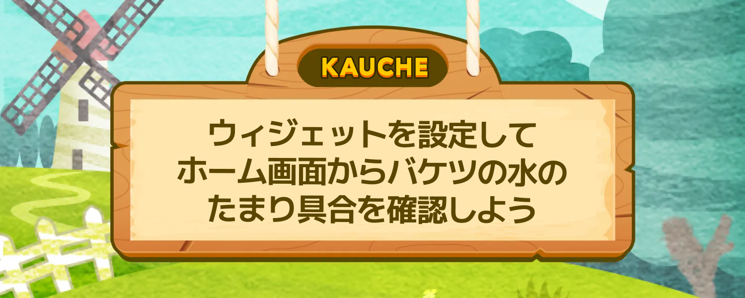 ウィジェットを設定してホーム画面からバケツの水のたまり具合を確認しよう