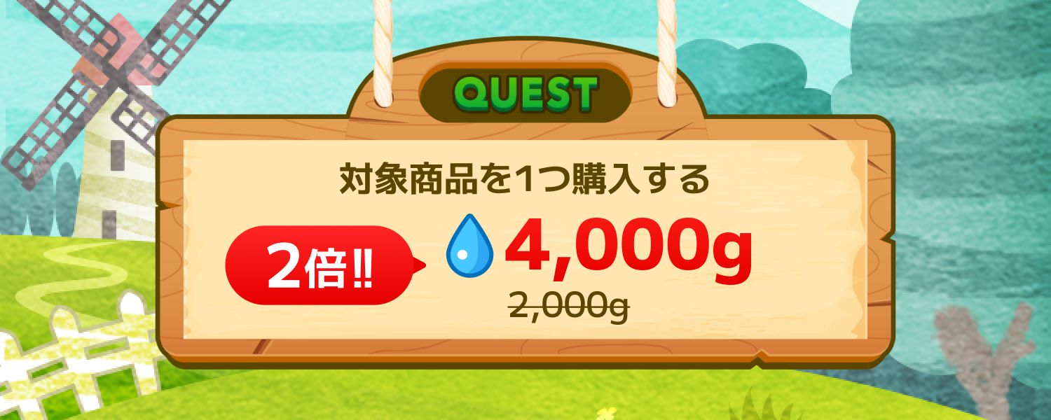 【ご好評につき再開催！水2倍増量💧】ご新規さん限定クエスト -対象商品を1つ購入する-