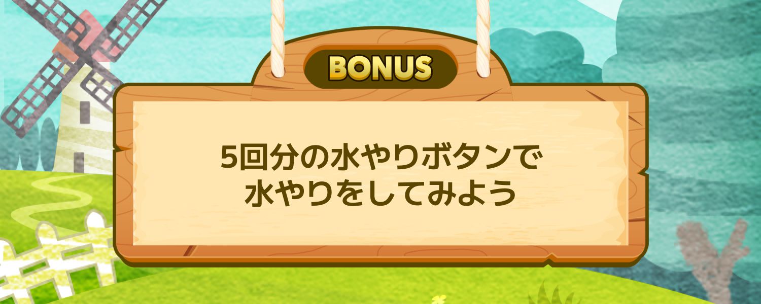 5回分の水やりボタンで水やりをしてみよう