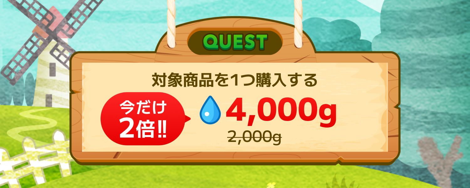 【今だけ水2倍イベント発生💧】ご新規さん限定クエスト -対象商品を1つ購入する-